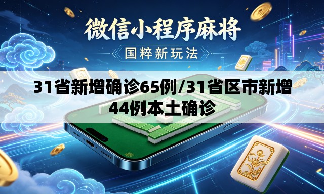 31省新增确诊65例/31省区市新增44例本土确诊