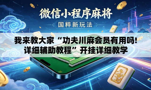 我来教大家“功夫川麻会员有用吗!详细辅助教程	”开挂详细教学