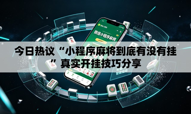 今日热议“小程序麻将到底有没有挂”真实开挂技巧分享