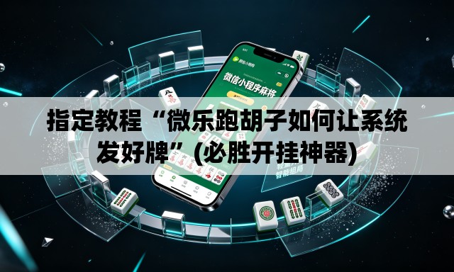 指定教程“微乐跑胡子如何让系统发好牌”(必胜开挂神器)