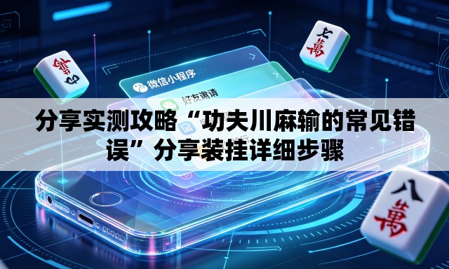 分享实测攻略“功夫川麻输的常见错误”分享装挂详细步骤