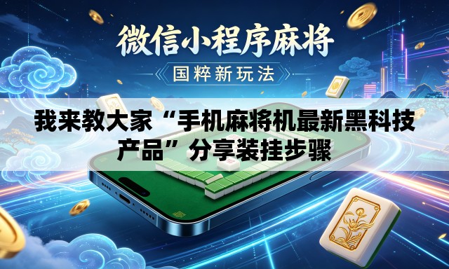 我来教大家“手机麻将机最新黑科技产品”分享装挂步骤