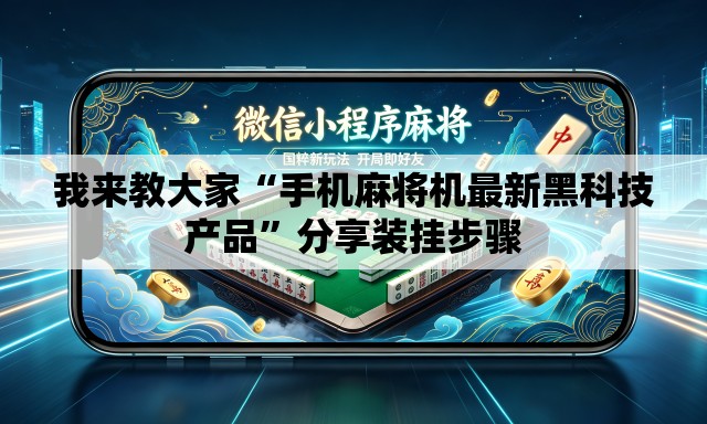 我来教大家“手机麻将机最新黑科技产品”分享装挂步骤