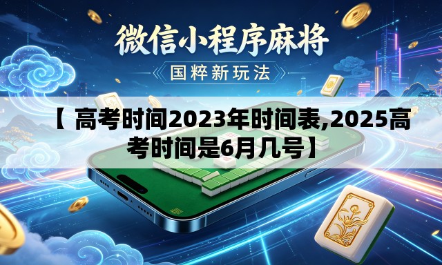 【 高考时间2023年时间表,2025高考时间是6月几号】