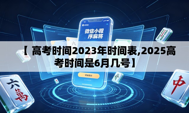 【 高考时间2023年时间表,2025高考时间是6月几号】