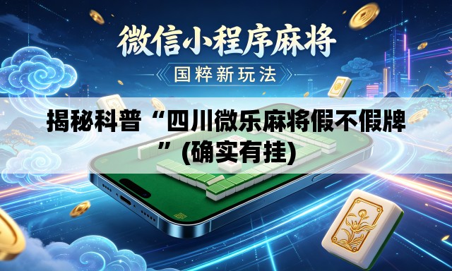 揭秘科普“四川微乐麻将假不假牌	”(确实有挂)