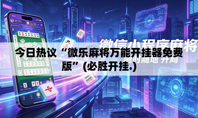今日热议“微乐麻将万能开挂器免费版	”(必胜开挂.)