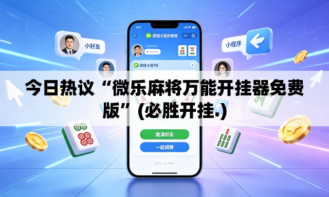 今日热议“微乐麻将万能开挂器免费版”(必胜开挂.)