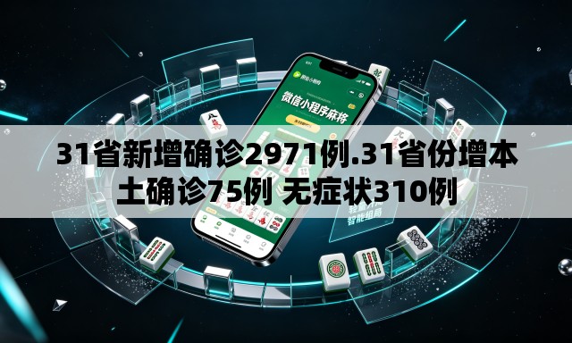 31省新增确诊2971例.31省份增本土确诊75例 无症状310例