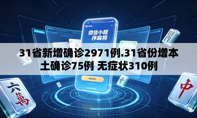 31省新增确诊2971例.31省份增本土确诊75例 无症状310例