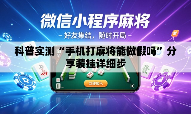 科普实测“手机打麻将能做假吗”分享装挂详细步