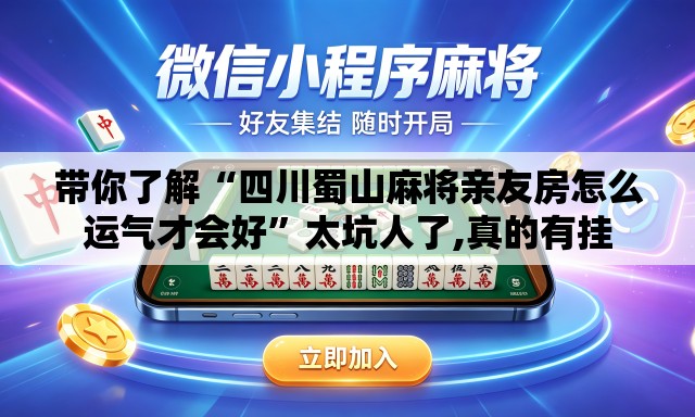带你了解“四川蜀山麻将亲友房怎么运气才会好”太坑人了,真的有挂