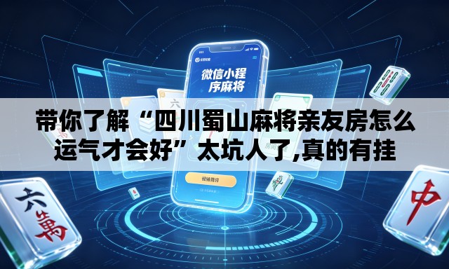 带你了解“四川蜀山麻将亲友房怎么运气才会好”太坑人了,真的有挂