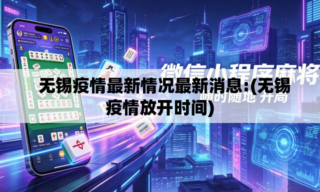   无锡疫情最新情况最新消息:(无锡疫情放开时间)