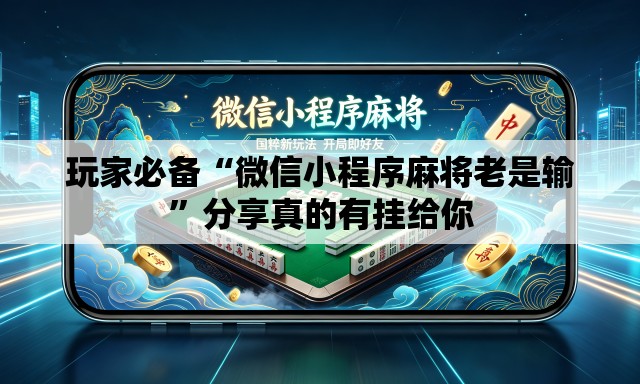 玩家必备“微信小程序麻将老是输”分享真的有挂给你