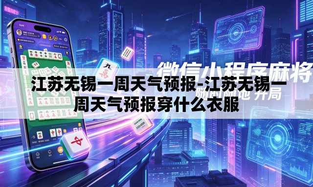 江苏无锡一周天气预报-江苏无锡一周天气预报穿什么衣服 江苏无锡一周天气预报-江苏无锡一周天气预报穿什么衣服