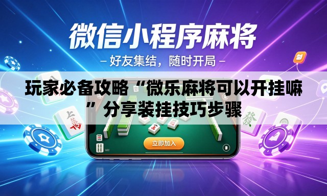 玩家必备攻略“微乐麻将可以开挂嘛	”分享装挂技巧步骤