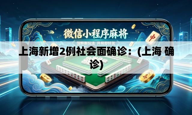 上海新增2例社会面确诊:(上海 确诊) 上海新增2例社会面确诊:(上海 确诊)