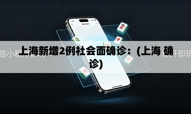 上海新增2例社会面确诊:(上海 确诊) 上海新增2例社会面确诊:(上海 确诊)