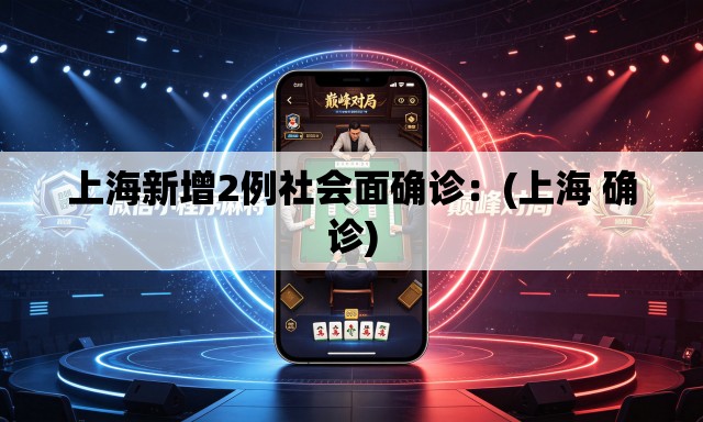 上海新增2例社会面确诊:(上海 确诊) 上海新增2例社会面确诊:(上海 确诊)