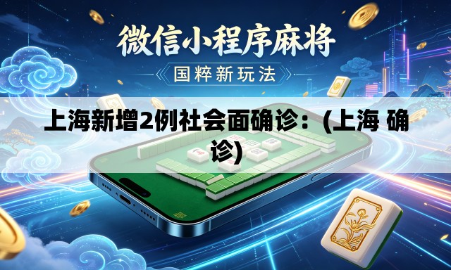 上海新增2例社会面确诊:(上海 确诊) 上海新增2例社会面确诊:(上海 确诊)