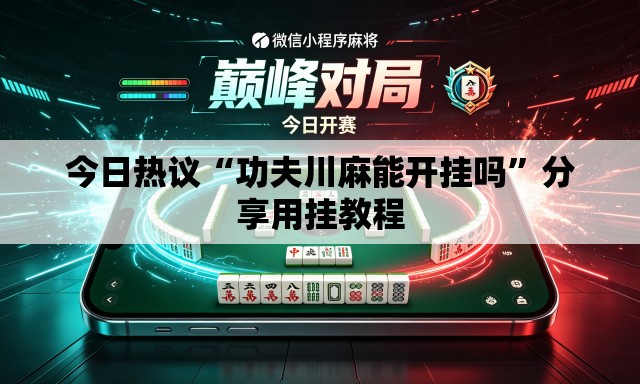 今日热议“功夫川麻能开挂吗”分享用挂教程