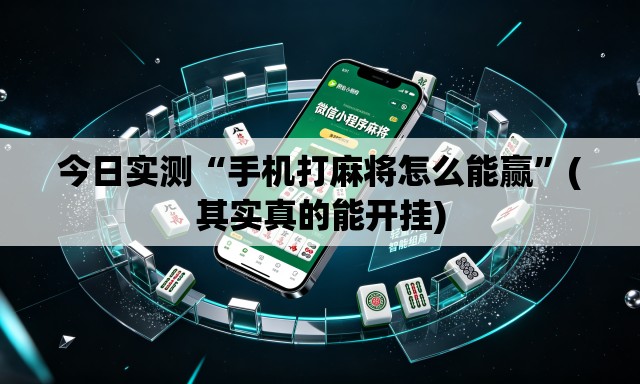 今日实测“手机打麻将怎么能赢”(其实真的能开挂)
