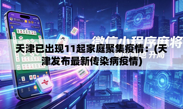 天津已出现11起家庭聚集疫情：(天津发布最新传染病疫情)