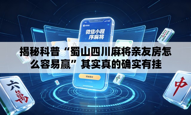 揭秘科普“蜀山四川麻将亲友房怎么容易赢	”其实真的确实有挂