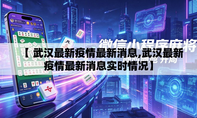 【 武汉最新疫情最新消息,武汉最新疫情最新消息实时情况】 【 武汉最新疫情最新消息,武汉最新疫情最新消息实时情况】