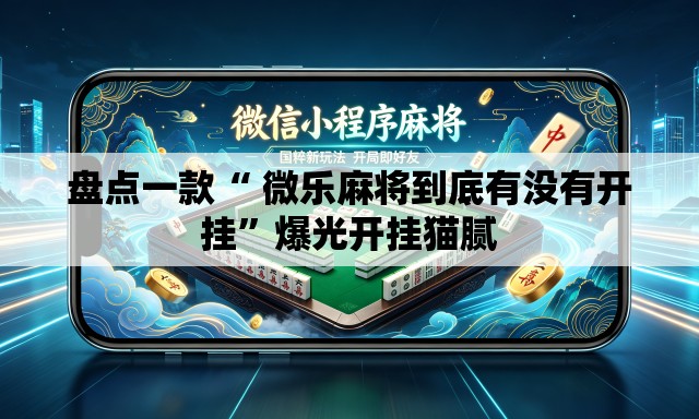 盘点一款“ 微乐麻将到底有没有开挂	”爆光开挂猫腻