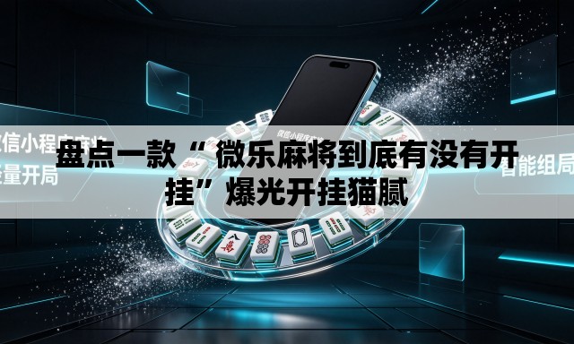 盘点一款“ 微乐麻将到底有没有开挂”爆光开挂猫腻