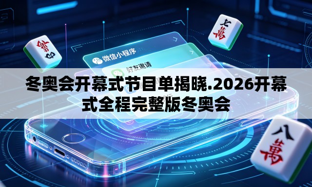 冬奥会开幕式节目单揭晓.2026开幕式全程完整版冬奥会 冬奥会开幕式节目单揭晓.2026开幕式全程完整版冬奥会