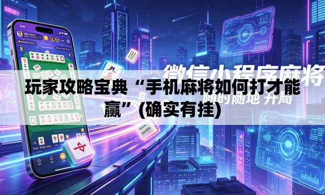 玩家攻略宝典“手机麻将如何打才能赢	”(确实有挂)