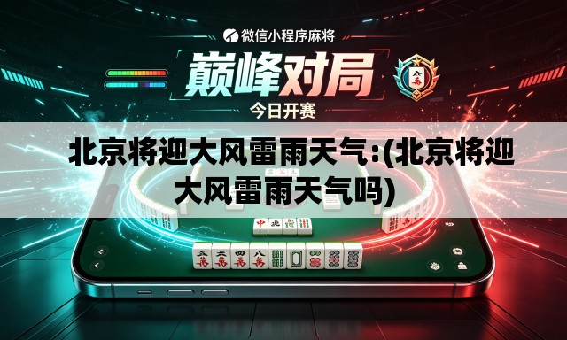 北京将迎大风雷雨天气:(北京将迎大风雷雨天气吗) 北京将迎大风雷雨天气:(北京将迎大风雷雨天气吗)