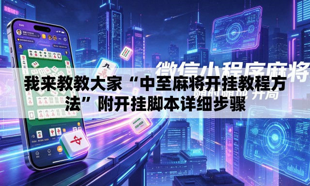 我来教教大家“中至麻将开挂教程方法”附开挂脚本详细步骤