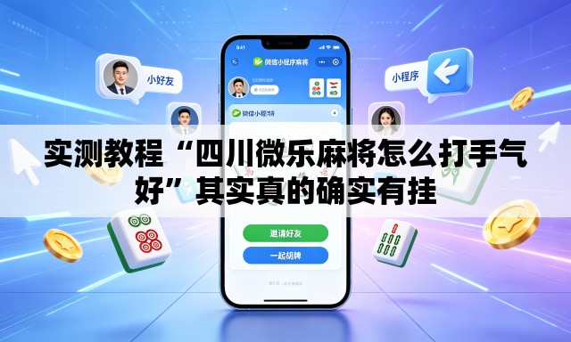 实测教程“四川微乐麻将怎么打手气好	”其实真的确实有挂