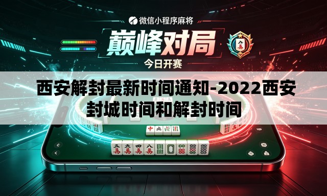 西安解封最新时间通知-2022西安封城时间和解封时间 西安解封最新时间通知-2022西安封城时间和解封时间
