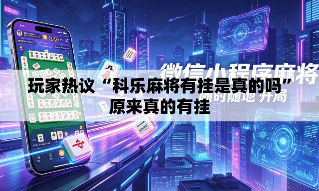 玩家热议“科乐麻将有挂是真的吗	”原来真的有挂