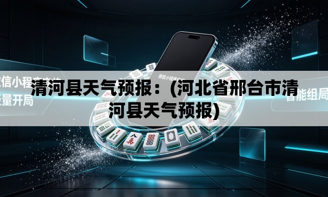 清河县天气预报：(河北省邢台市清河县天气预报)