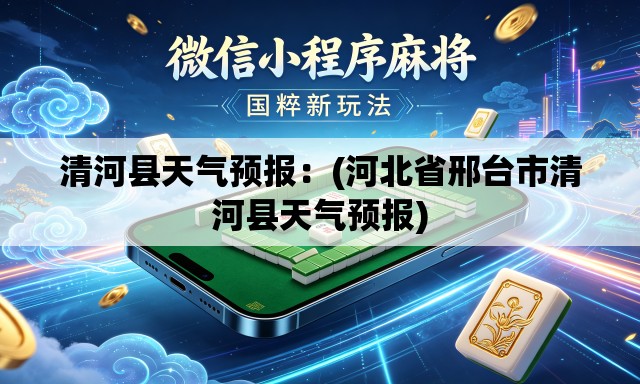清河县天气预报：(河北省邢台市清河县天气预报)