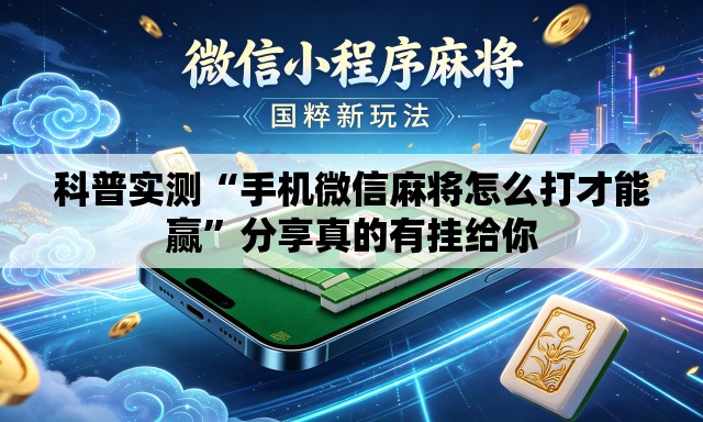 科普实测“手机微信麻将怎么打才能赢	”分享真的有挂给你