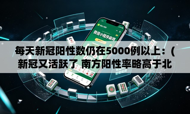 每天新冠阳性数仍在5000例以上:(新冠又活跃了 南方阳性率略高于北方) 每天新冠阳性数仍在5000例以上:(新冠又活跃了 南方阳性率略高于北方)