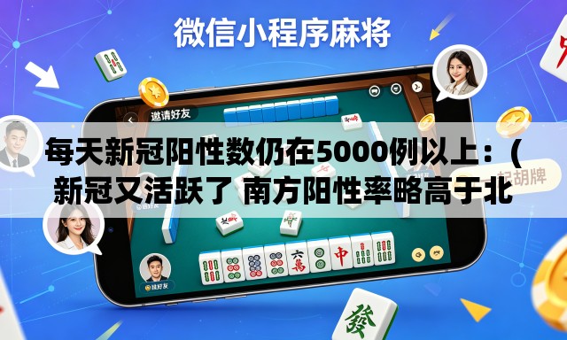 每天新冠阳性数仍在5000例以上:(新冠又活跃了 南方阳性率略高于北方) 每天新冠阳性数仍在5000例以上:(新冠又活跃了 南方阳性率略高于北方)