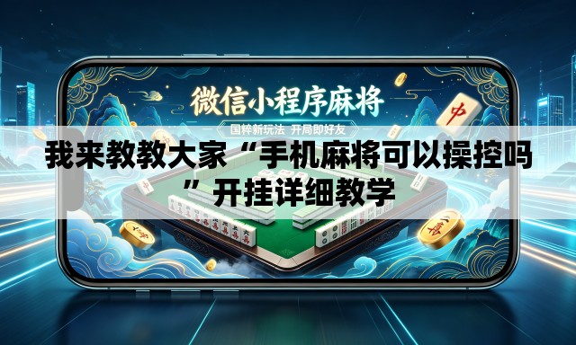 我来教教大家“手机麻将可以操控吗”开挂详细教学