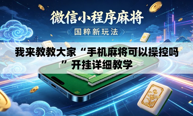 我来教教大家“手机麻将可以操控吗	”开挂详细教学