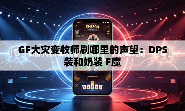 GF大灾变牧师刷哪里的声望:DPS装和奶装 F魔 GF大灾变牧师刷哪里的声望:DPS装和奶装 F魔
