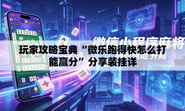 玩家攻略宝典“微乐跑得快怎么打能赢分”分享装挂详