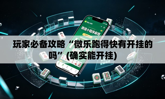 玩家必备攻略“微乐跑得快有开挂的吗”(确实能开挂)