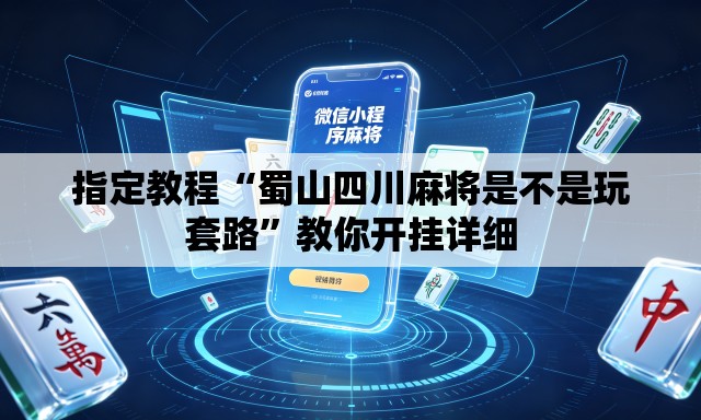 指定教程“蜀山四川麻将是不是玩套路”教你开挂详细